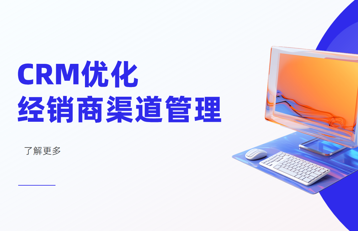 如何通過(guò)CRM系統(tǒng)優(yōu)化經(jīng)銷(xiāo)商渠道管理？
