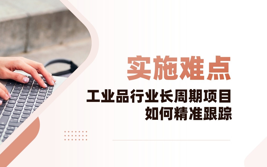 工業品行業CRM實施難點解析：長周期項目如何精準跟蹤